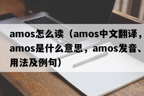 amos怎么讀（AMOS中文翻譯，AMOS是什么意思，AMOS發(fā)音、用法及例句）