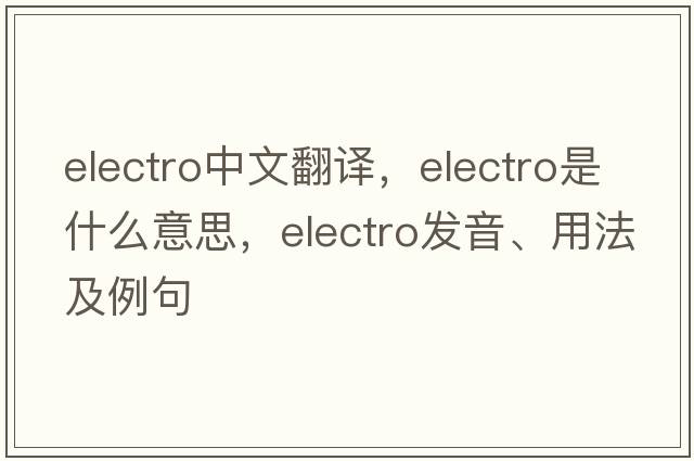 electro中文翻譯，electro是什么意思，electro發(fā)音、用法及例句