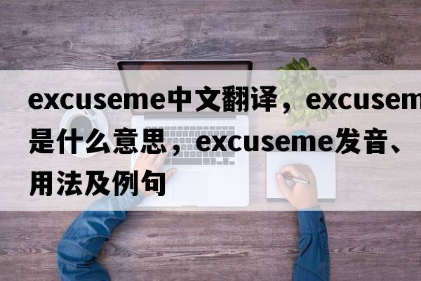 excuseme中文翻譯，excuseme是什么意思，excuseme發(fā)音、用法及例句
