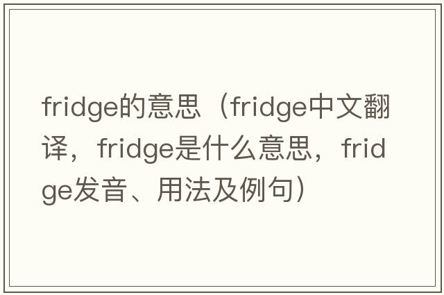 fridge的意思（fridge中文翻譯，fridge是什么意思，fridge發(fā)音、用法及例句）
