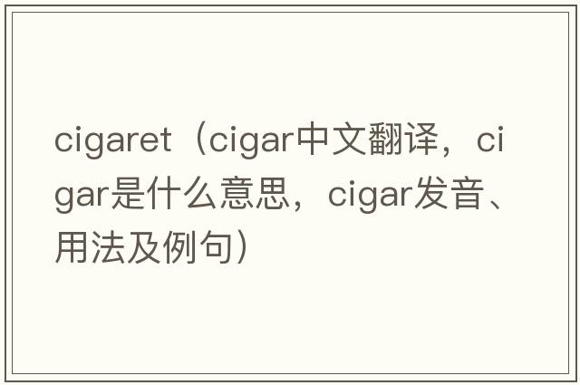 cigaret（cigar中文翻譯，cigar是什么意思，cigar發(fā)音、用法及例句）