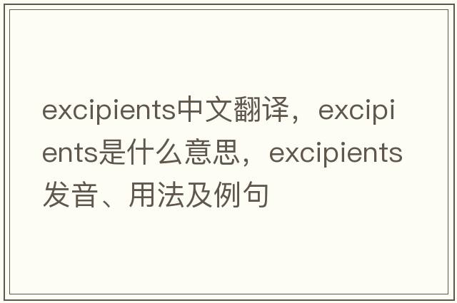 excipients中文翻譯，excipients是什么意思，excipients發(fā)音、用法及例句