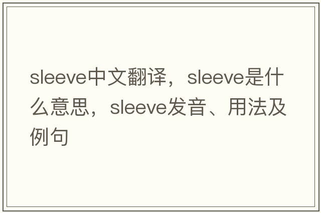 sleeve中文翻譯，sleeve是什么意思，sleeve發(fā)音、用法及例句