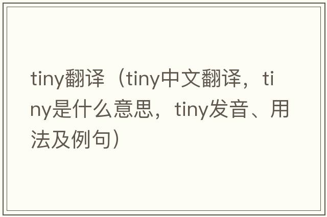 tiny翻譯（tiny中文翻譯，tiny是什么意思，tiny發(fā)音、用法及例句）