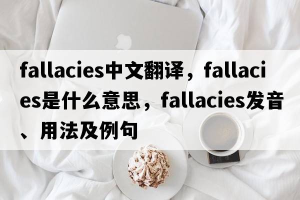 fallacies中文翻譯，fallacies是什么意思，fallacies發(fā)音、用法及例句