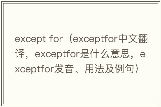 except for（exceptfor中文翻譯，exceptfor是什么意思，exceptfor發(fā)音、用法及例句）
