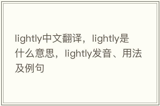 lightly中文翻譯，lightly是什么意思，lightly發(fā)音、用法及例句