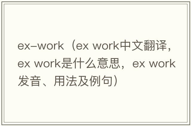 ex-work（ex work中文翻譯，ex work是什么意思，ex work發(fā)音、用法及例句）