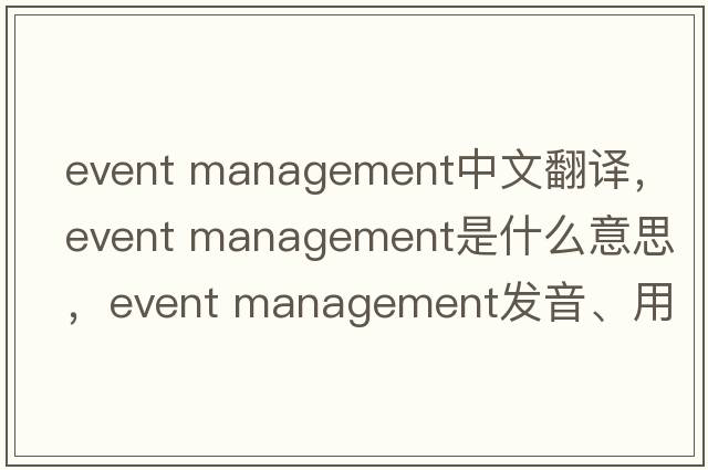 event management中文翻譯，event management是什么意思，event management發(fā)音、用法及例句