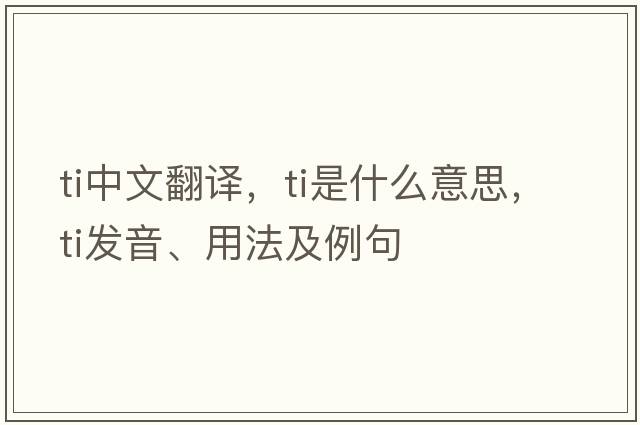 ti中文翻譯，ti是什么意思，ti發(fā)音、用法及例句