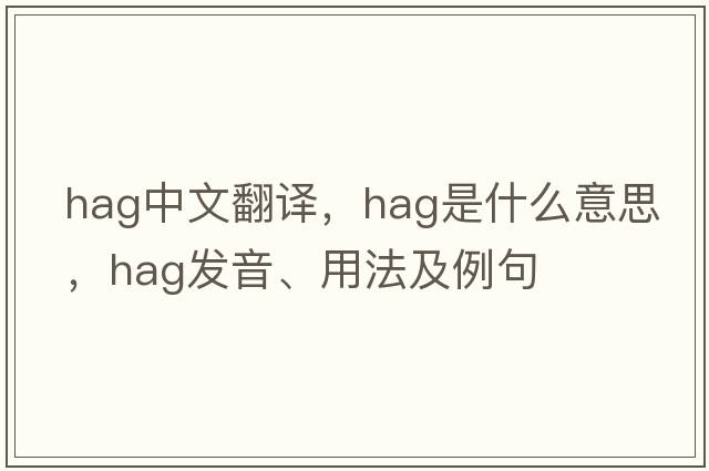hag中文翻譯，hag是什么意思，hag發(fā)音、用法及例句