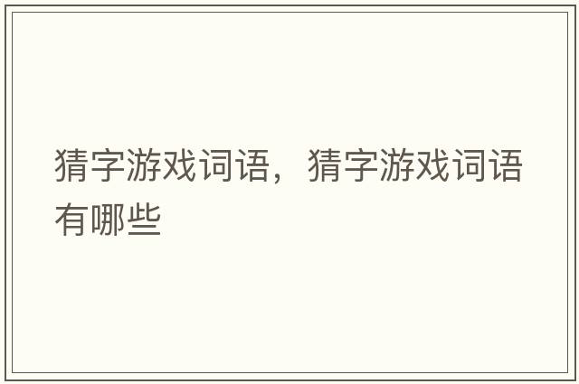 猜字游戲詞語(yǔ)，猜字游戲詞語(yǔ)有哪些