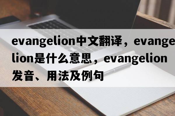 evangelion中文翻譯，evangelion是什么意思，evangelion發(fā)音、用法及例句