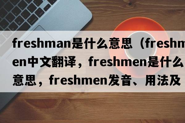 freshman是什么意思（freshmen中文翻譯，freshmen是什么意思，freshmen發(fā)音、用法及例句）