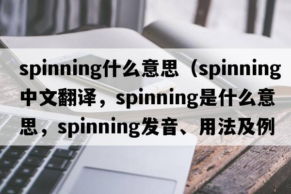 spinning什么意思（spinning中文翻譯，spinning是什么意思，spinning發(fā)音、用法及例句）