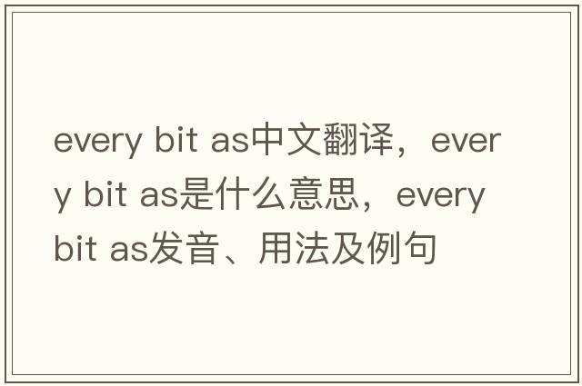 every bit as中文翻譯，every bit as是什么意思，every bit as發(fā)音、用法及例句
