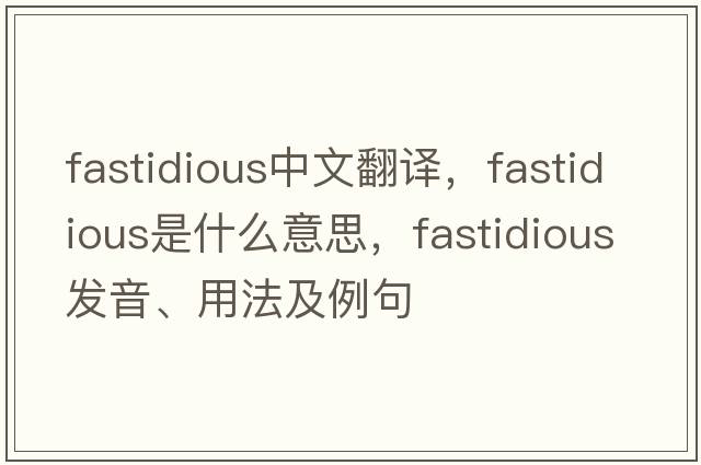 fastidious中文翻譯，fastidious是什么意思，fastidious發(fā)音、用法及例句