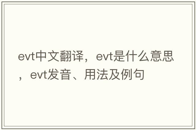 evt中文翻譯，evt是什么意思，evt發(fā)音、用法及例句