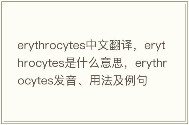erythrocytes中文翻譯，erythrocytes是什么意思，erythrocytes發(fā)音、用法及例句