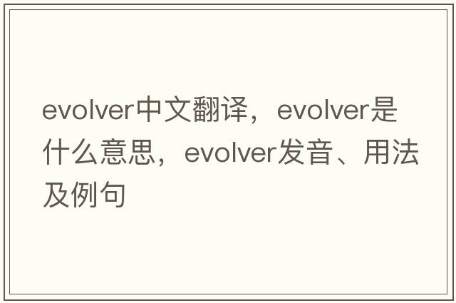 evolver中文翻譯，evolver是什么意思，evolver發(fā)音、用法及例句