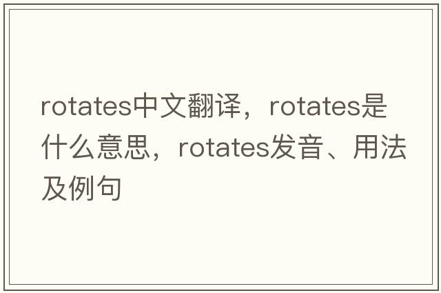 rotates中文翻譯，rotates是什么意思，rotates發(fā)音、用法及例句