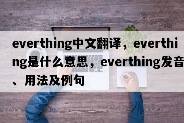 everthing中文翻譯，everthing是什么意思，everthing發(fā)音、用法及例句