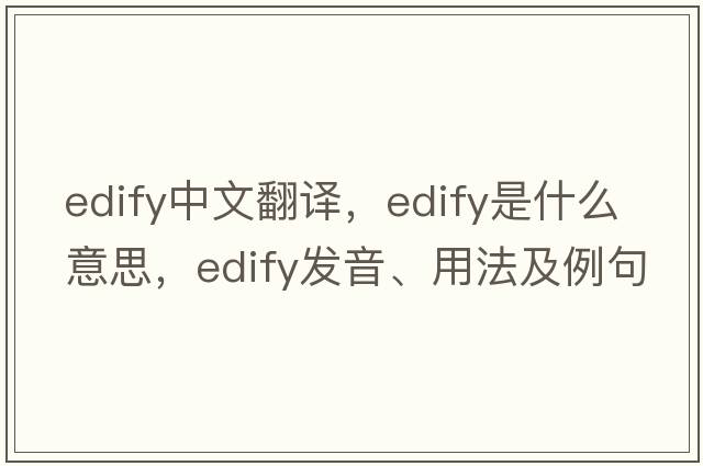 edify中文翻譯，edify是什么意思，edify發(fā)音、用法及例句