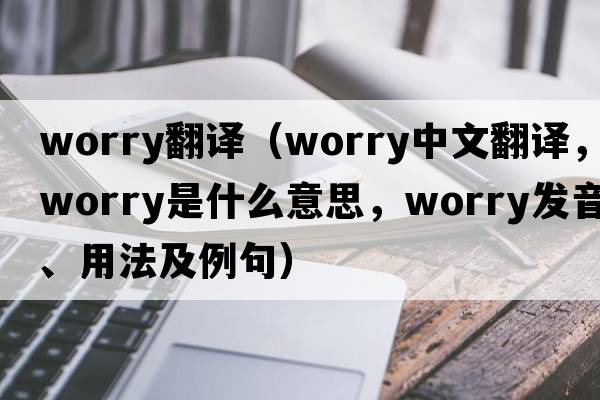 worry翻譯（worry中文翻譯，worry是什么意思，worry發(fā)音、用法及例句）
