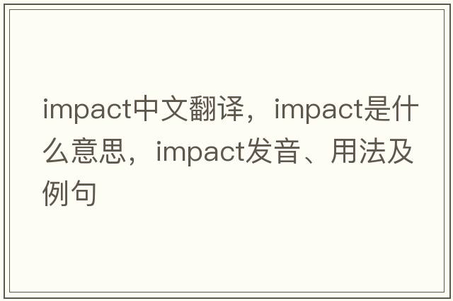 impact中文翻譯，impact是什么意思，impact發(fā)音、用法及例句