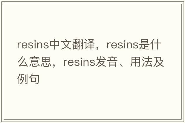 resins中文翻譯，resins是什么意思，resins發(fā)音、用法及例句