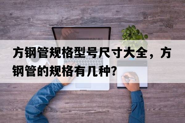 方鋼管規格型號尺寸大全，方鋼管的規格有幾種？
