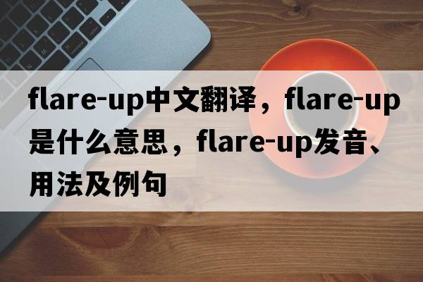 flare-up中文翻譯，flare-up是什么意思，flare-up發(fā)音、用法及例句