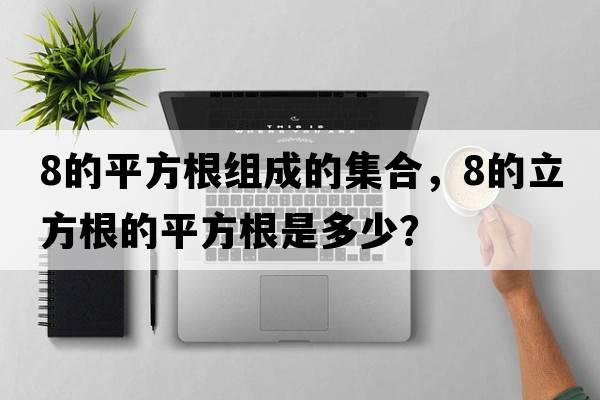 8的平方根組成的集合，8的立方根的平方根是多少？