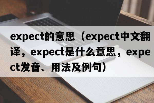 expect的意思（expect中文翻譯，expect是什么意思，expect發(fā)音、用法及例句）