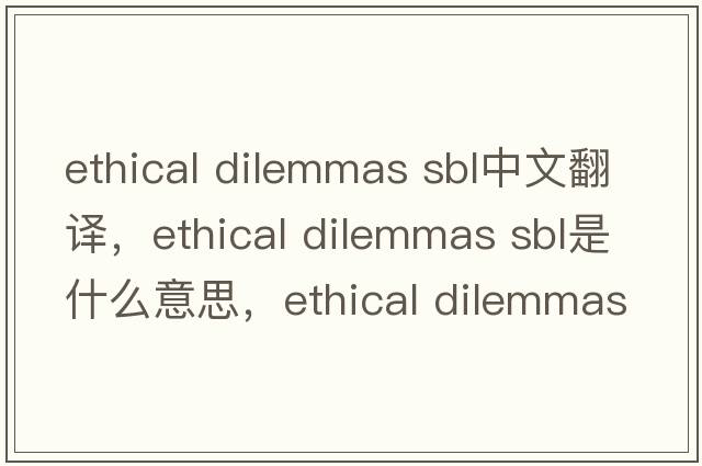 ethical dilemmas sbl中文翻譯，ethical dilemmas sbl是什么意思，ethical dilemmas sbl發(fā)音、用法及例句