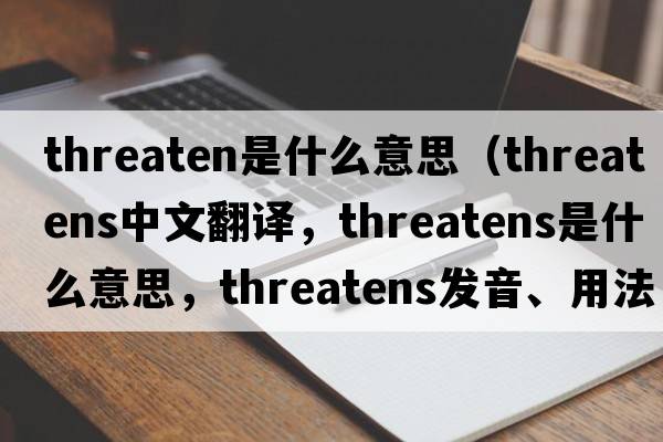 threaten是什么意思（threatens中文翻譯，threatens是什么意思，threatens發(fā)音、用法及例句）