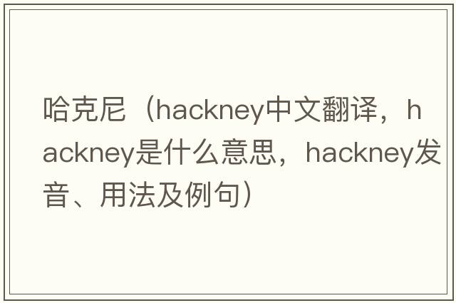 哈克尼（hackney中文翻譯，hackney是什么意思，hackney發(fā)音、用法及例句）