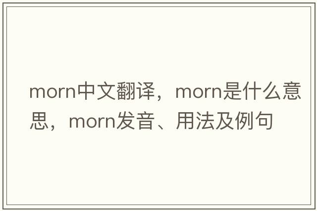 morn中文翻譯，morn是什么意思，morn發(fā)音、用法及例句