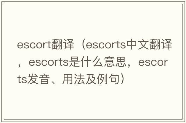escort翻譯（escorts中文翻譯，escorts是什么意思，escorts發(fā)音、用法及例句）