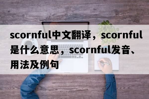 scornful中文翻譯，scornful是什么意思，scornful發(fā)音、用法及例句
