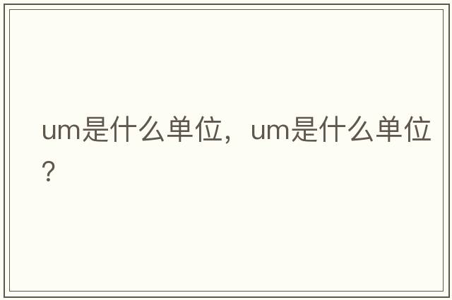 um是什么單位，UM是什么單位？