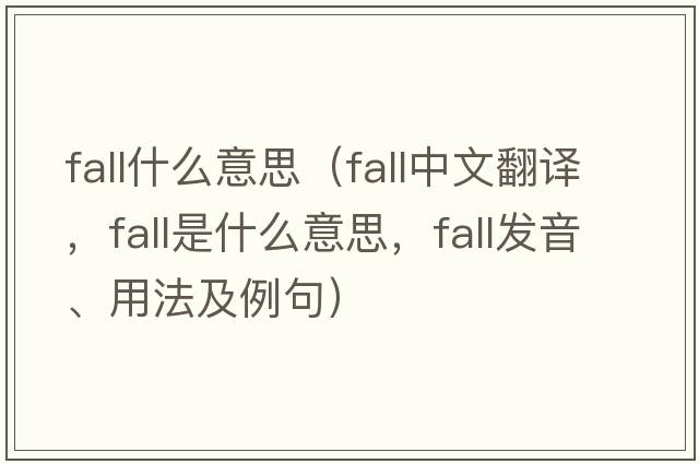 fall什么意思（fall中文翻譯，fall是什么意思，fall發(fā)音、用法及例句）