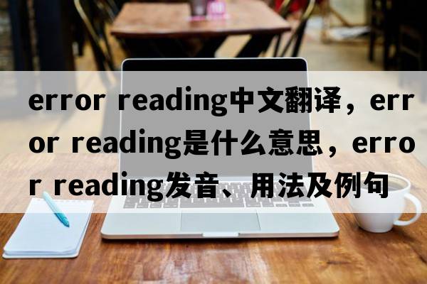 error reading中文翻譯，error reading是什么意思，error reading發(fā)音、用法及例句