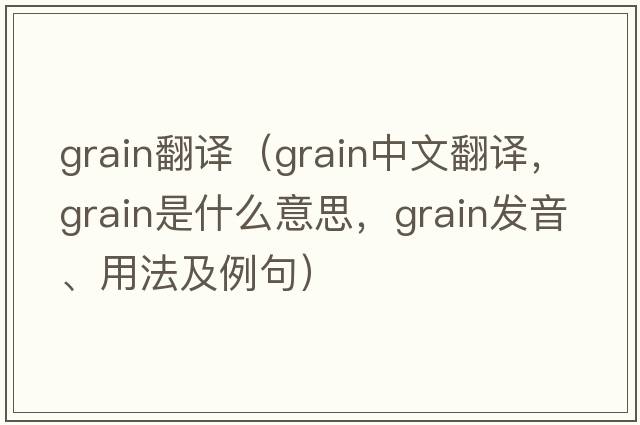 grain翻譯（grain中文翻譯，grain是什么意思，grain發(fā)音、用法及例句）