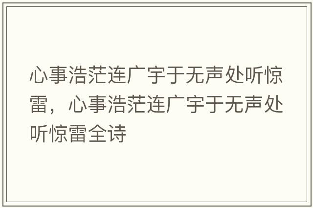 心事浩茫連廣宇于無(wú)聲處聽(tīng)驚雷，心事浩茫連廣宇于無(wú)聲處聽(tīng)驚雷全詩(shī)