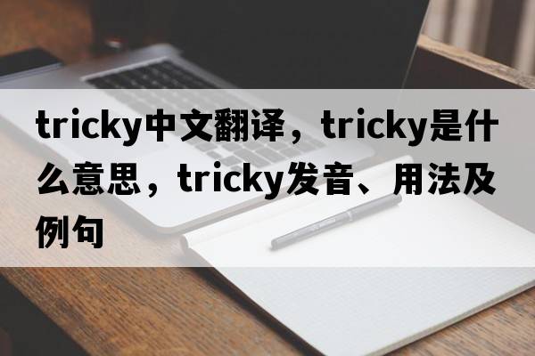 tricky中文翻譯，tricky是什么意思，tricky發(fā)音、用法及例句