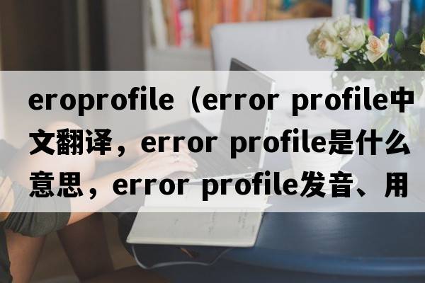 eroprofile（error profile中文翻譯，error profile是什么意思，error profile發(fā)音、用法及例句）