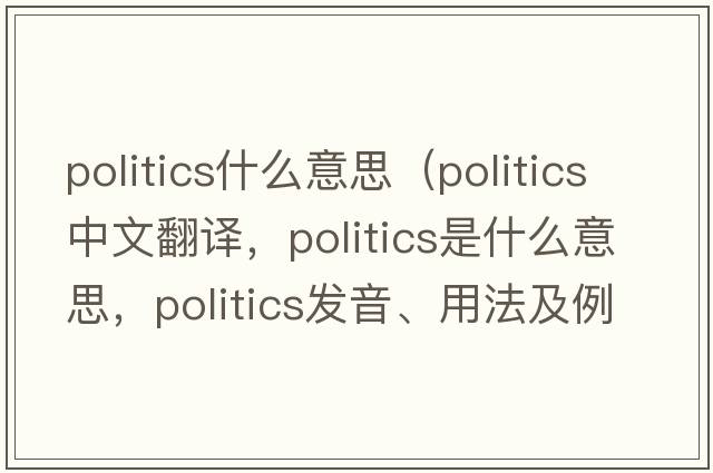 politics什么意思（politics中文翻譯，politics是什么意思，politics發(fā)音、用法及例句）