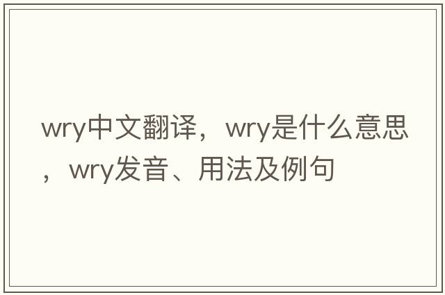wry中文翻譯，wry是什么意思，wry發(fā)音、用法及例句