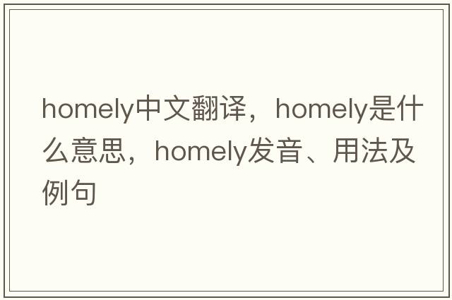 homely中文翻譯，homely是什么意思，homely發(fā)音、用法及例句